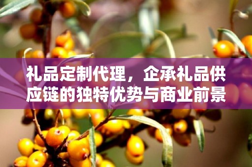 礼品定制代理，企承礼品供应链的独特优势与商业前景