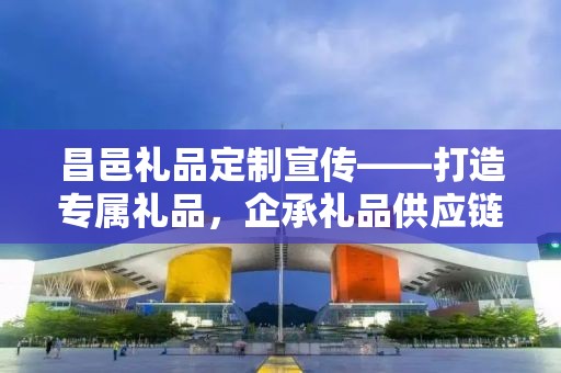 昌邑礼品定制宣传——打造专属礼品，企承礼品供应链的独特魅力