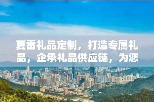 夏雷礼品定制，打造专属礼品，企承礼品供应链，为您传递价值